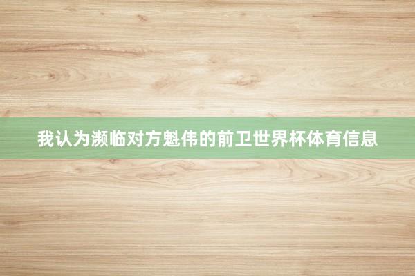 我认为濒临对方魁伟的前卫世界杯体育信息