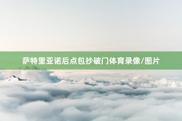 萨特里亚诺后点包抄破门体育录像/图片