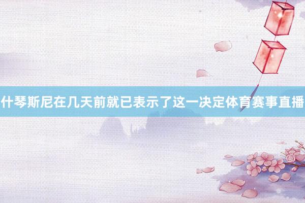 什琴斯尼在几天前就已表示了这一决定体育赛事直播