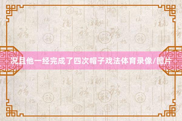 况且他一经完成了四次帽子戏法体育录像/图片