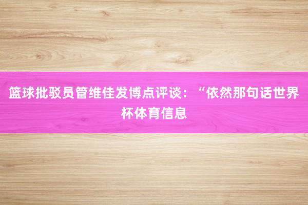 篮球批驳员管维佳发博点评谈：“依然那句话世界杯体育信息
