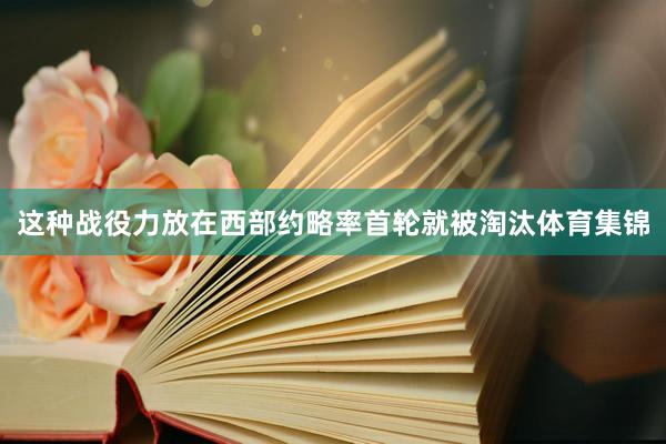 这种战役力放在西部约略率首轮就被淘汰体育集锦