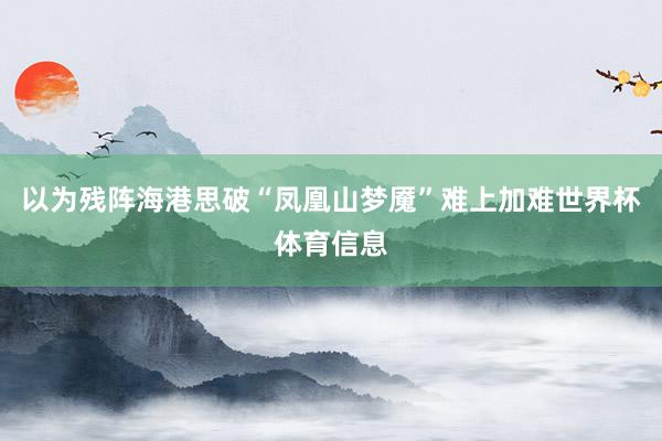 以为残阵海港思破“凤凰山梦魇”难上加难世界杯体育信息