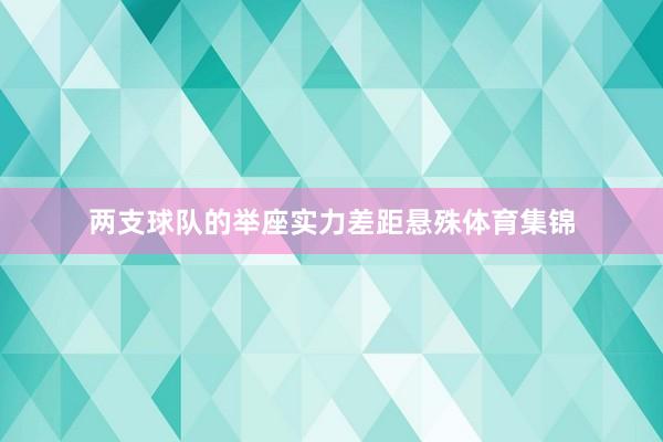 两支球队的举座实力差距悬殊体育集锦