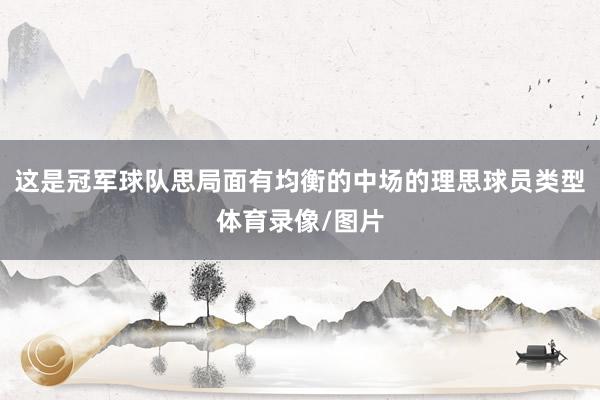 这是冠军球队思局面有均衡的中场的理思球员类型体育录像/图片
