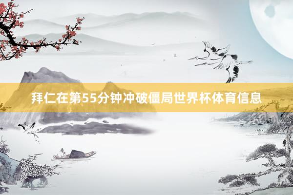 拜仁在第55分钟冲破僵局世界杯体育信息