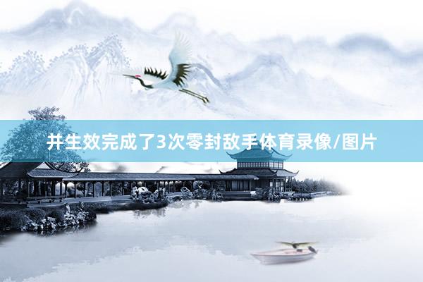 并生效完成了3次零封敌手体育录像/图片