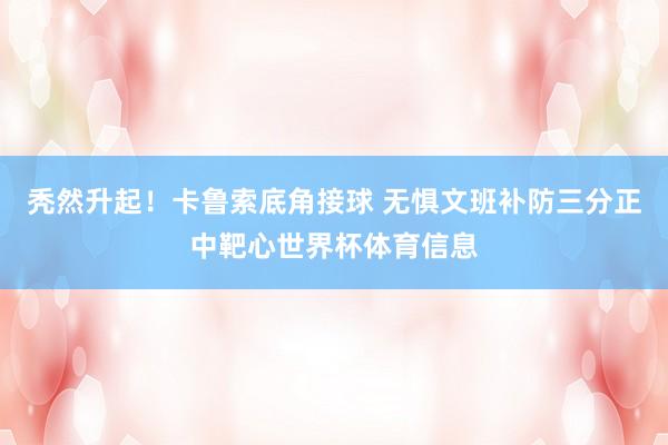 秃然升起！卡鲁索底角接球 无惧文班补防三分正中靶心世界杯体育信息