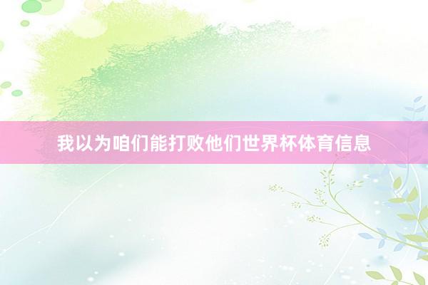 我以为咱们能打败他们世界杯体育信息