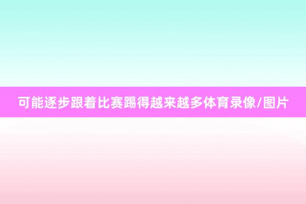 可能逐步跟着比赛踢得越来越多体育录像/图片