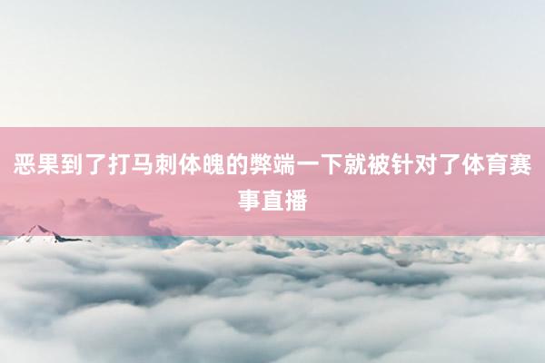 恶果到了打马刺体魄的弊端一下就被针对了体育赛事直播