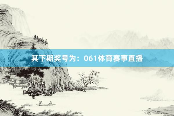 其下期奖号为：061体育赛事直播