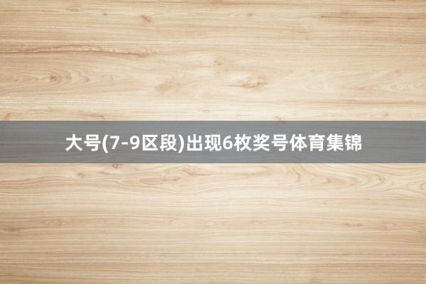 大号(7-9区段)出现6枚奖号体育集锦