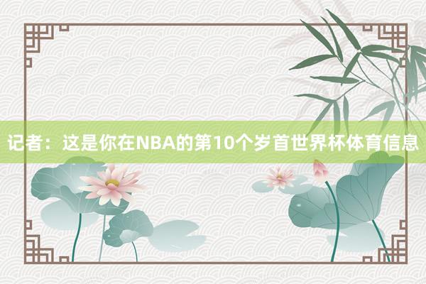记者：这是你在NBA的第10个岁首世界杯体育信息