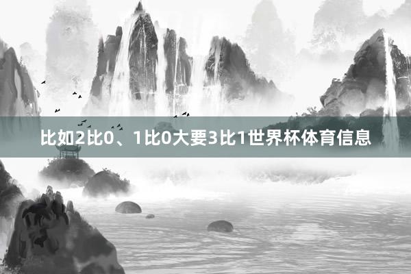 比如2比0、1比0大要3比1世界杯体育信息