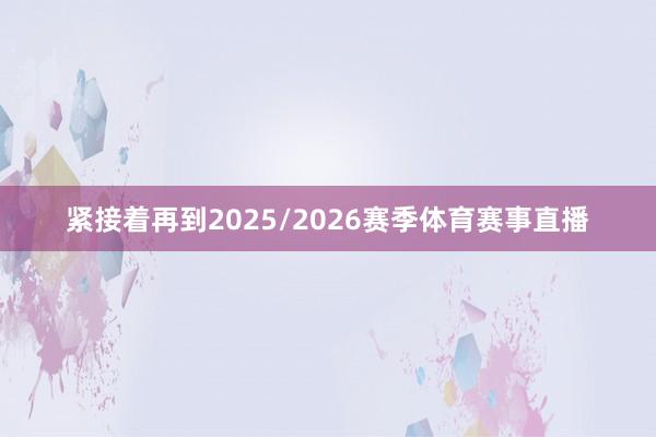 紧接着再到2025/2026赛季体育赛事直播