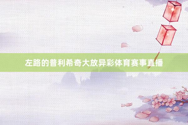 左路的普利希奇大放异彩体育赛事直播