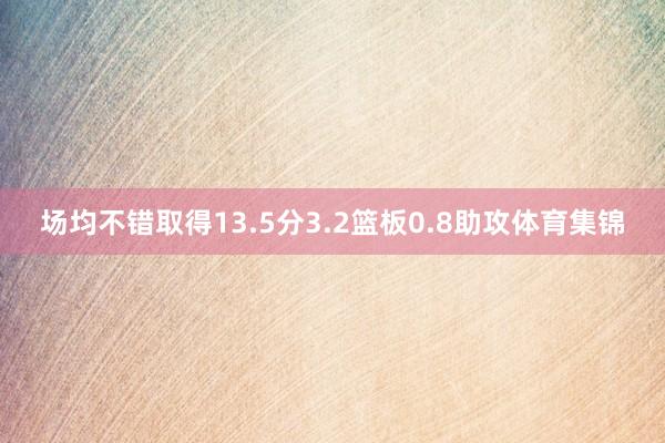 场均不错取得13.5分3.2篮板0.8助攻体育集锦